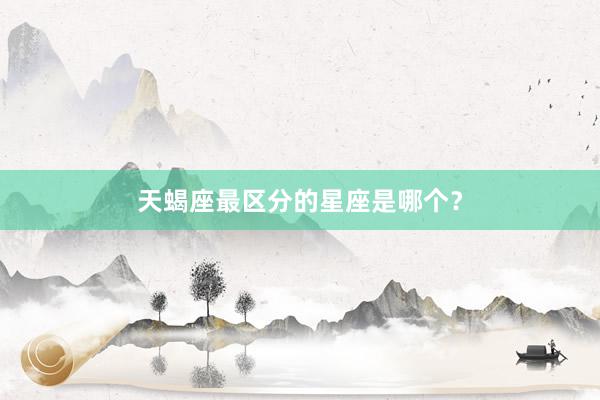 天蝎座最区分的星座是哪个？