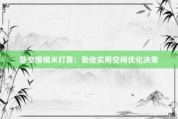 卧室榻榻米打算：勤俭实用空间优化决策