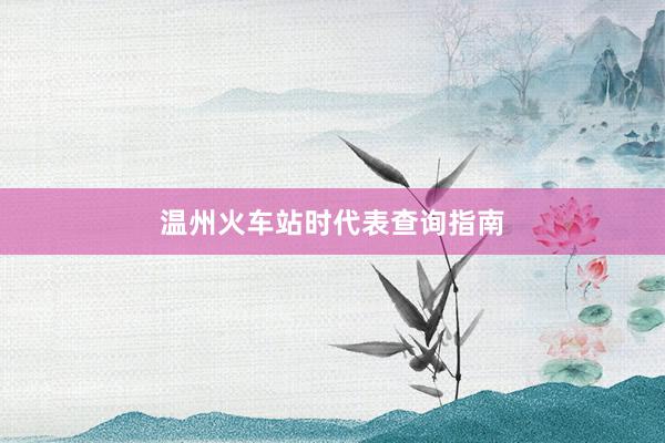 温州火车站时代表查询指南