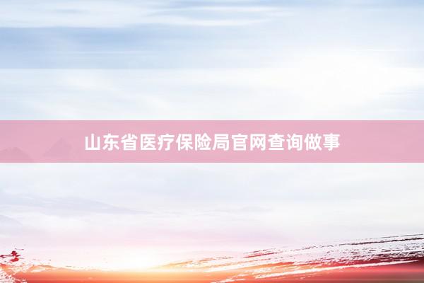 山东省医疗保险局官网查询做事