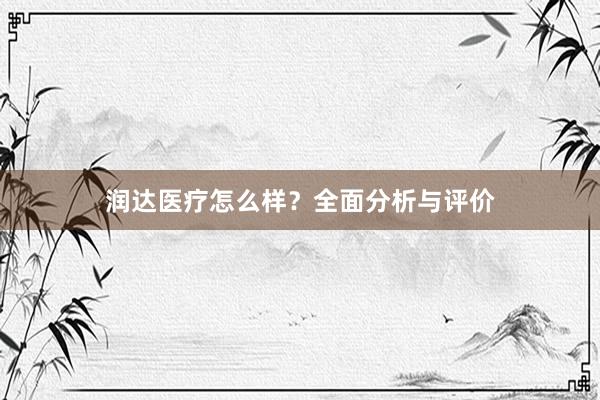 润达医疗怎么样？全面分析与评价