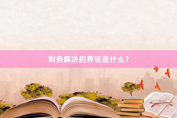 财务解决的界说是什么？